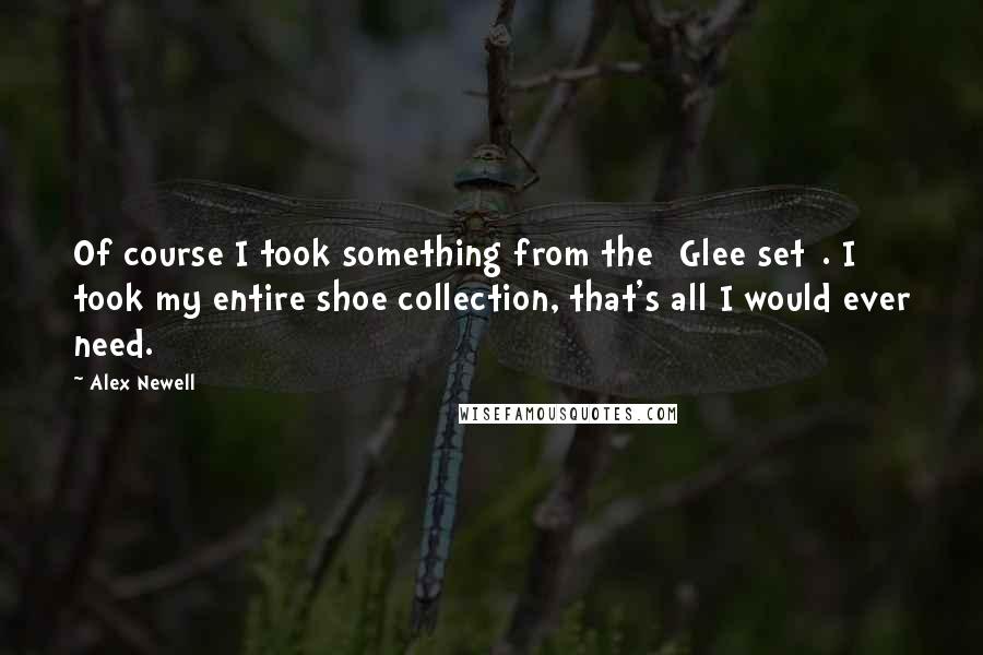 Alex Newell Quotes: Of course I took something from the [Glee set]. I took my entire shoe collection, that's all I would ever need.