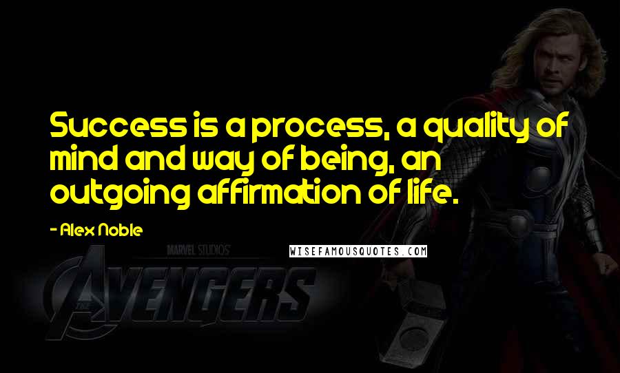 Alex Noble Quotes: Success is a process, a quality of mind and way of being, an outgoing affirmation of life.