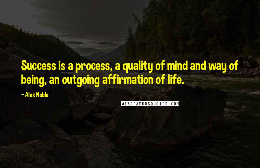 Alex Noble Quotes: Success is a process, a quality of mind and way of being, an outgoing affirmation of life.