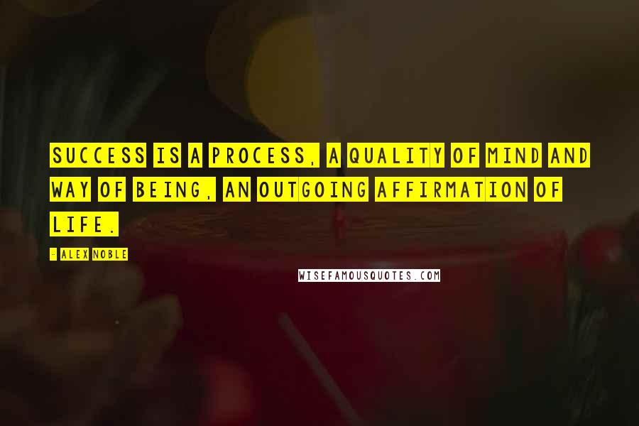 Alex Noble Quotes: Success is a process, a quality of mind and way of being, an outgoing affirmation of life.