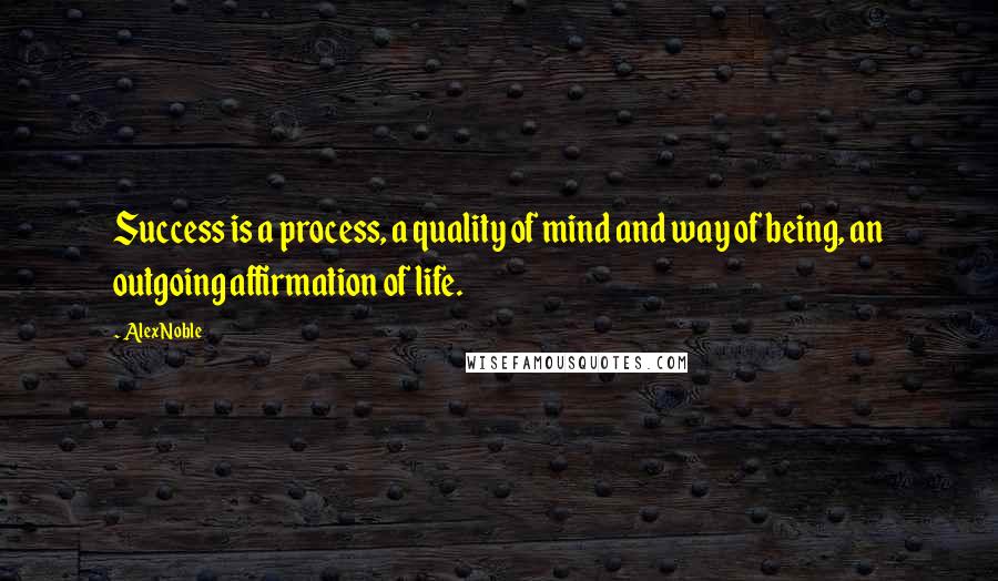 Alex Noble Quotes: Success is a process, a quality of mind and way of being, an outgoing affirmation of life.