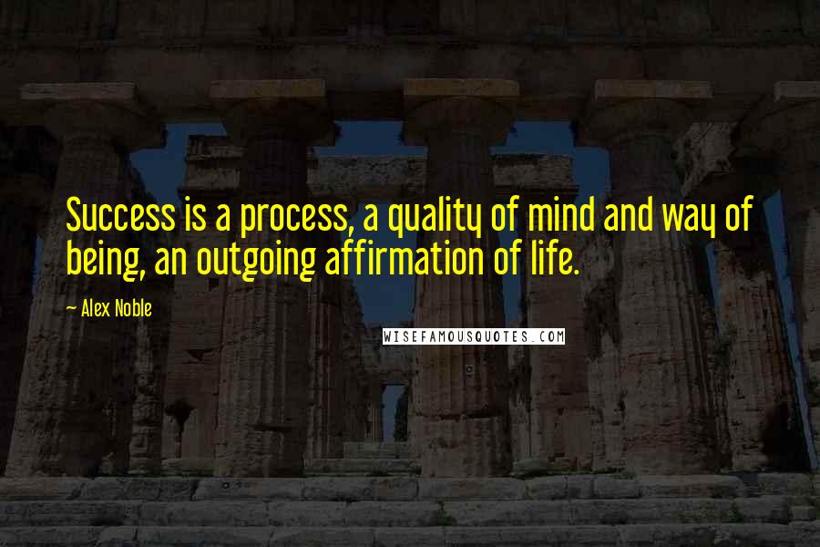 Alex Noble Quotes: Success is a process, a quality of mind and way of being, an outgoing affirmation of life.