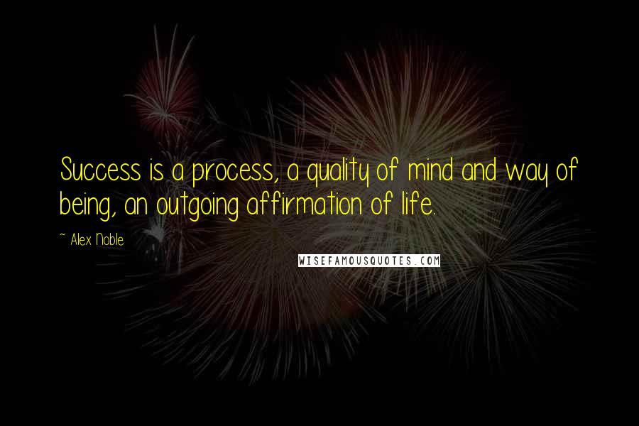 Alex Noble Quotes: Success is a process, a quality of mind and way of being, an outgoing affirmation of life.