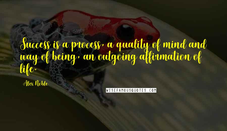 Alex Noble Quotes: Success is a process, a quality of mind and way of being, an outgoing affirmation of life.