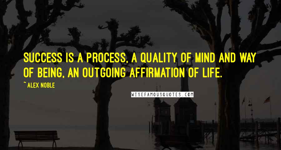 Alex Noble Quotes: Success is a process, a quality of mind and way of being, an outgoing affirmation of life.