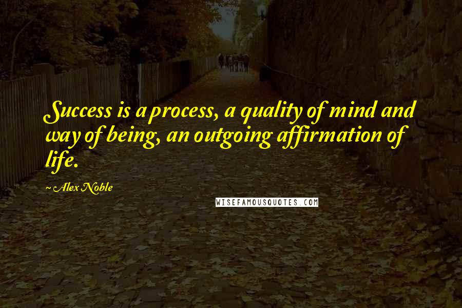 Alex Noble Quotes: Success is a process, a quality of mind and way of being, an outgoing affirmation of life.