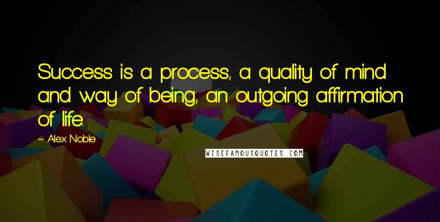 Alex Noble Quotes: Success is a process, a quality of mind and way of being, an outgoing affirmation of life.