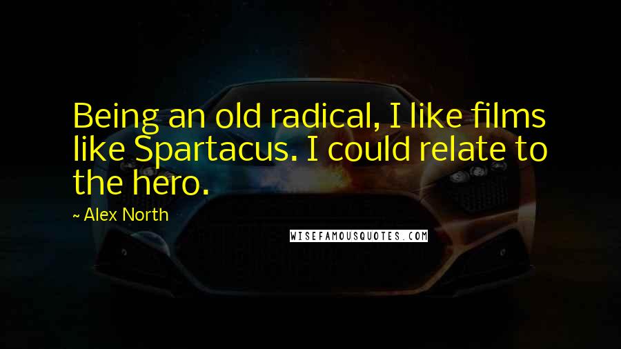 Alex North Quotes: Being an old radical, I like films like Spartacus. I could relate to the hero.