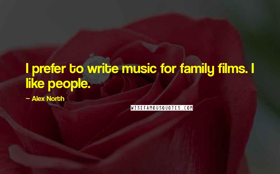 Alex North Quotes: I prefer to write music for family films. I like people.