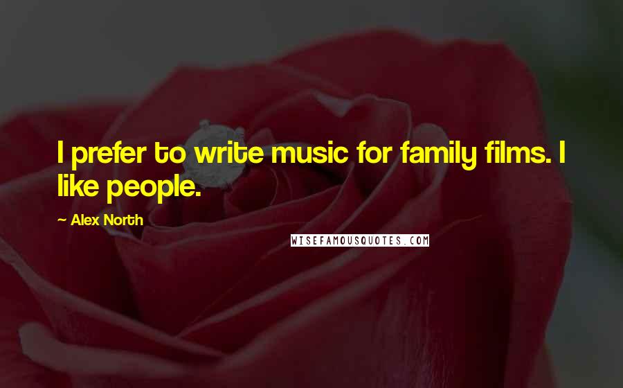 Alex North Quotes: I prefer to write music for family films. I like people.