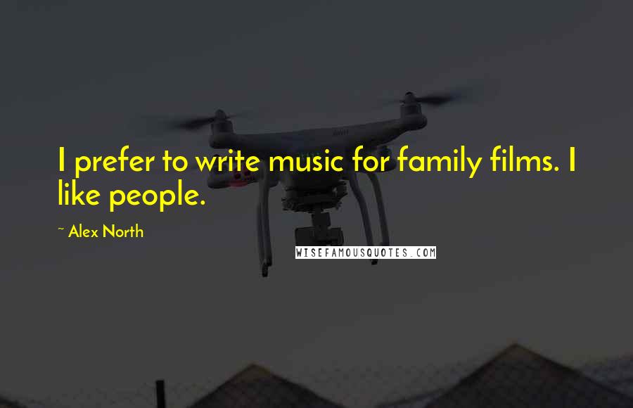 Alex North Quotes: I prefer to write music for family films. I like people.