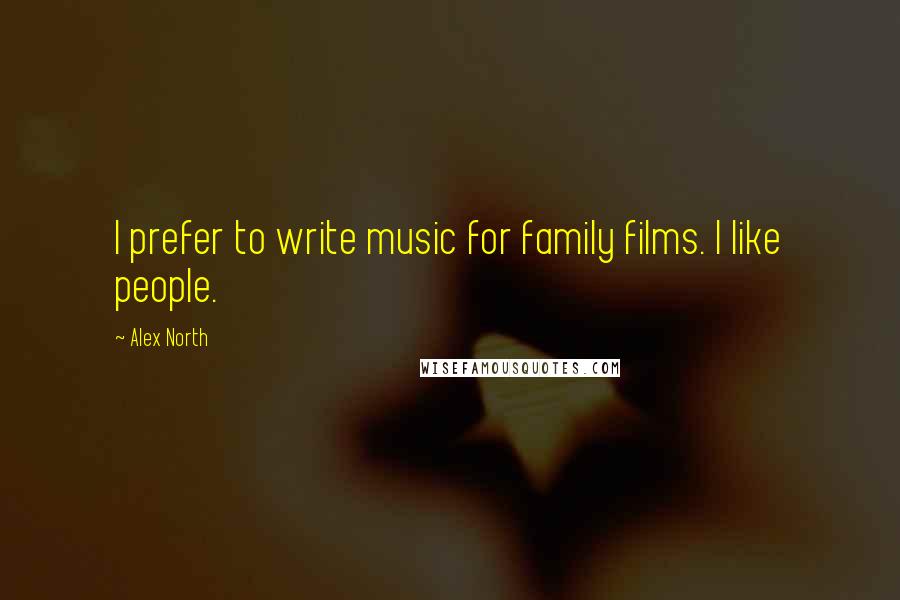 Alex North Quotes: I prefer to write music for family films. I like people.