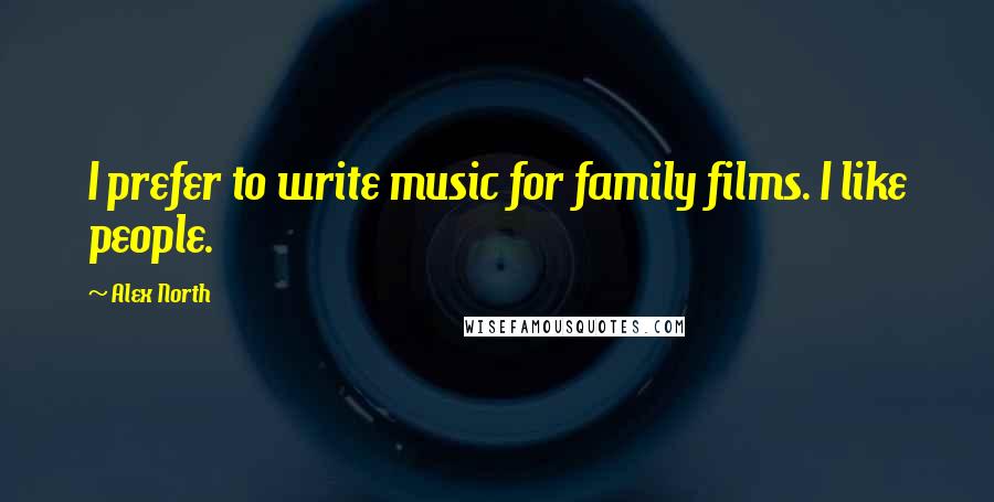 Alex North Quotes: I prefer to write music for family films. I like people.