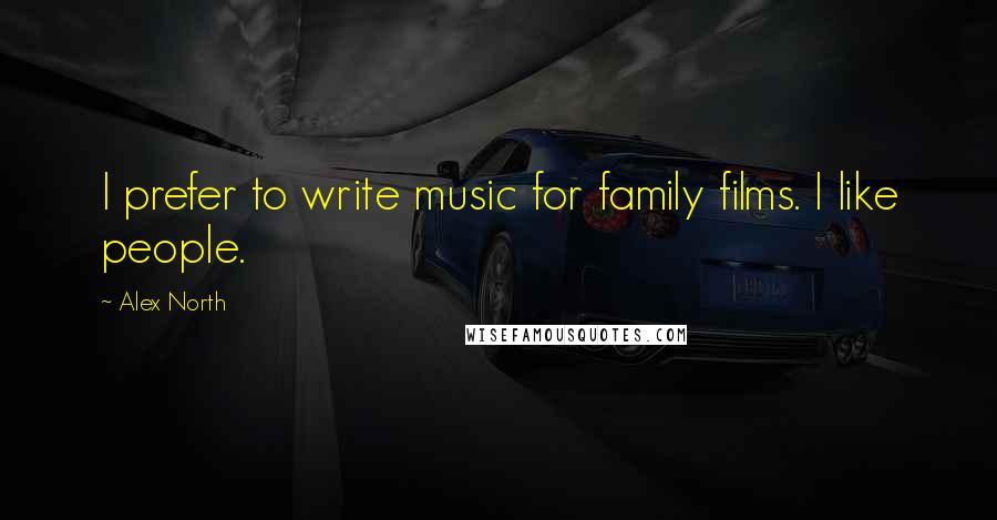 Alex North Quotes: I prefer to write music for family films. I like people.