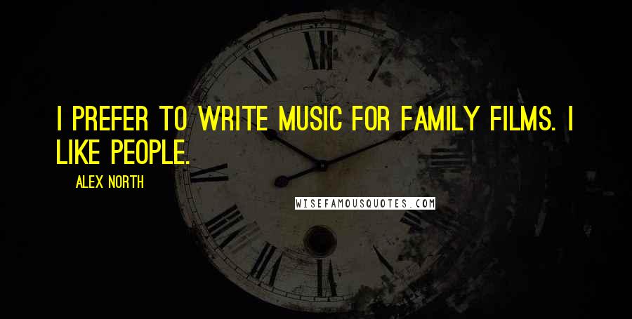 Alex North Quotes: I prefer to write music for family films. I like people.