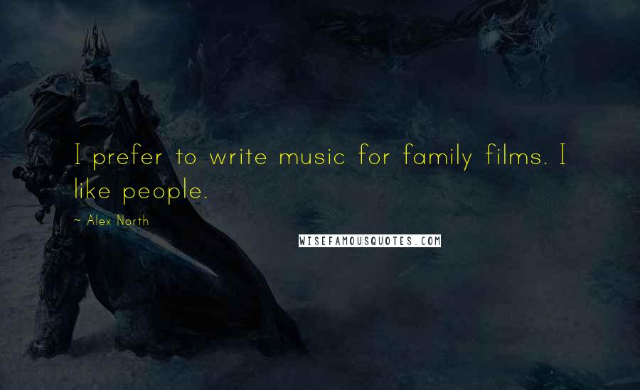 Alex North Quotes: I prefer to write music for family films. I like people.