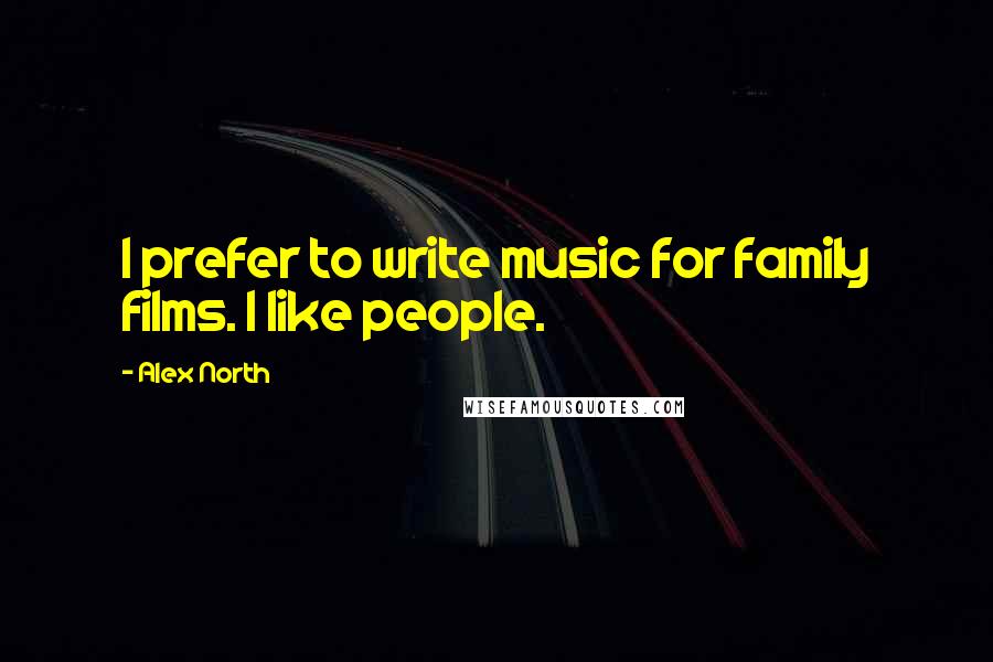 Alex North Quotes: I prefer to write music for family films. I like people.