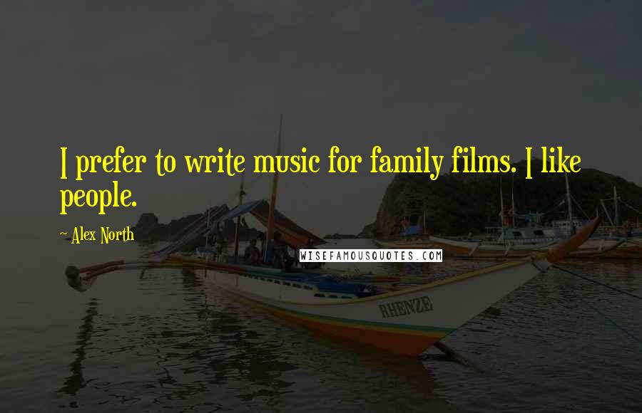 Alex North Quotes: I prefer to write music for family films. I like people.