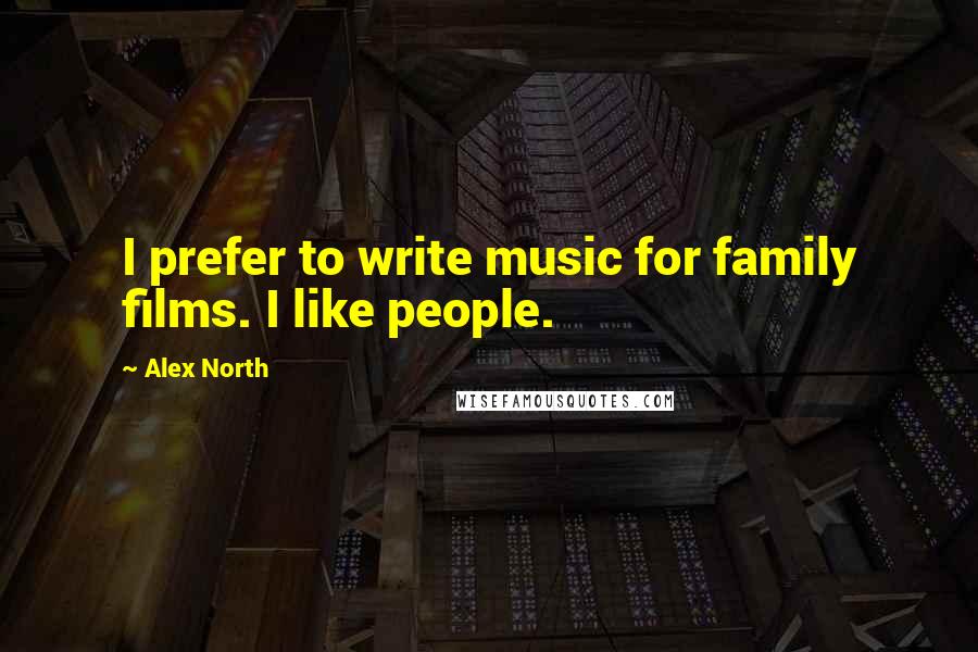 Alex North Quotes: I prefer to write music for family films. I like people.