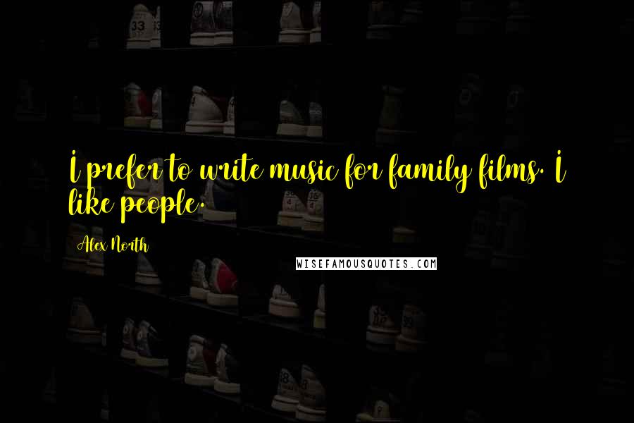 Alex North Quotes: I prefer to write music for family films. I like people.