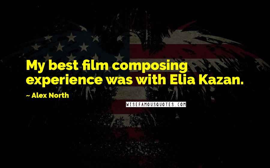 Alex North Quotes: My best film composing experience was with Elia Kazan.