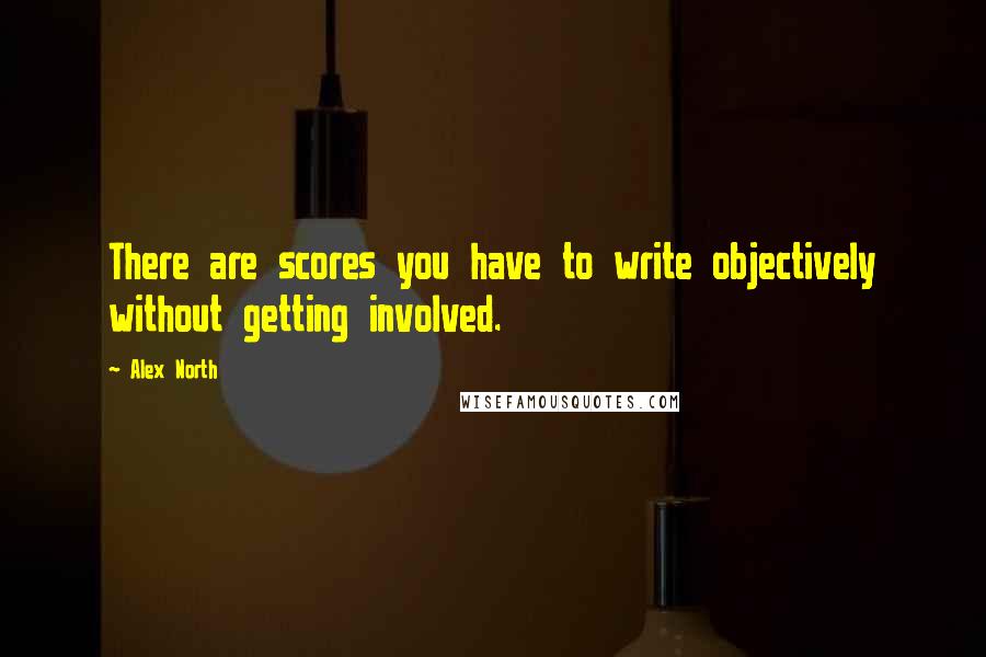 Alex North Quotes: There are scores you have to write objectively without getting involved.