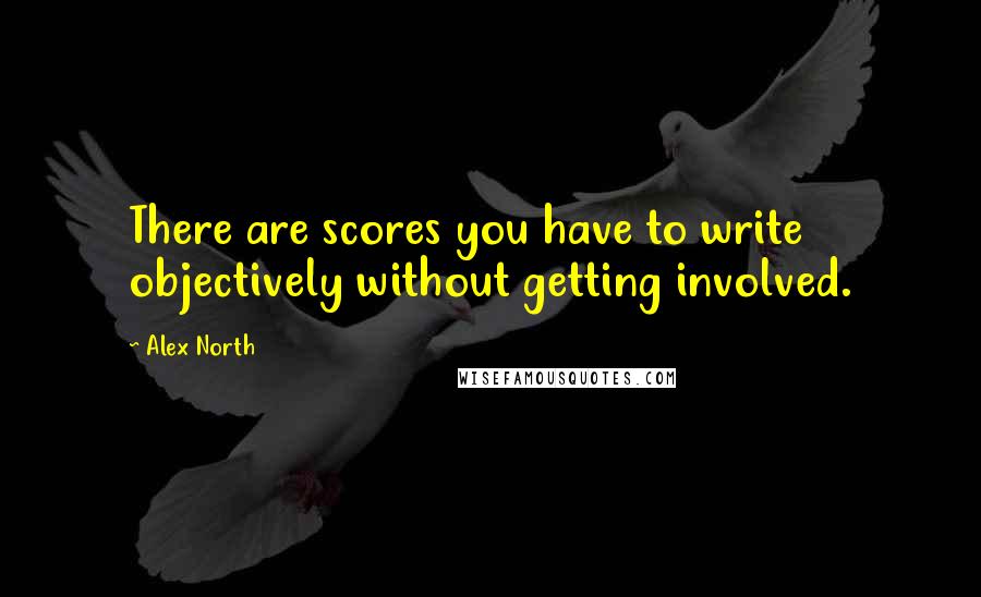 Alex North Quotes: There are scores you have to write objectively without getting involved.