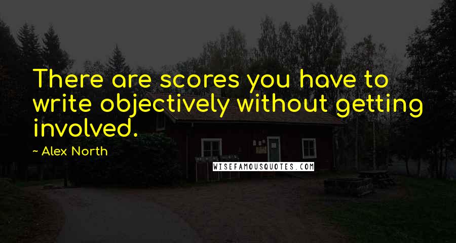 Alex North Quotes: There are scores you have to write objectively without getting involved.