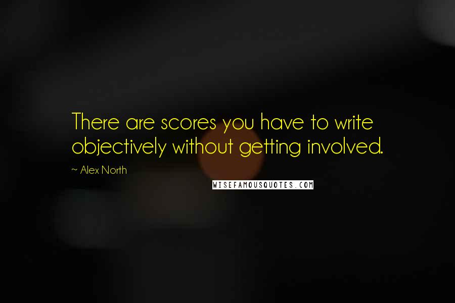 Alex North Quotes: There are scores you have to write objectively without getting involved.