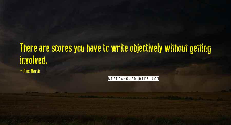 Alex North Quotes: There are scores you have to write objectively without getting involved.