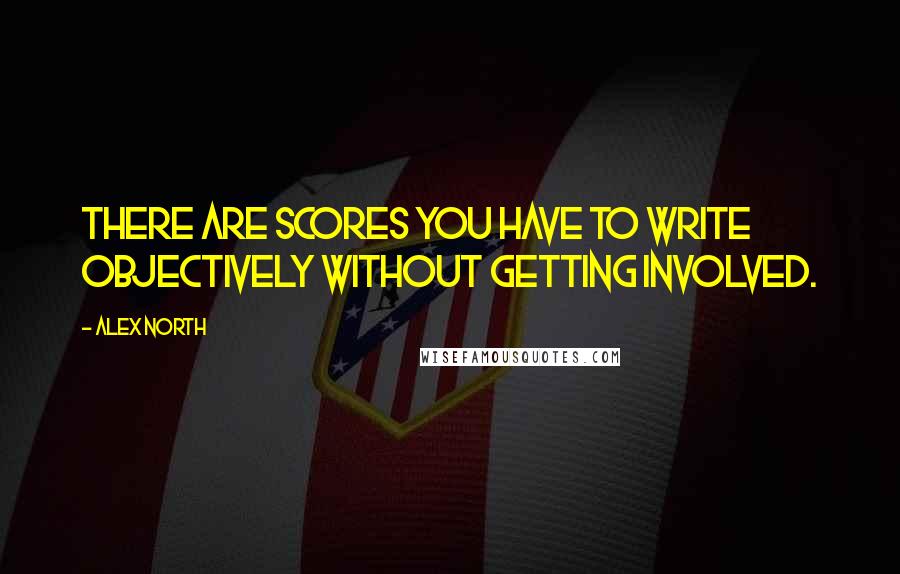 Alex North Quotes: There are scores you have to write objectively without getting involved.