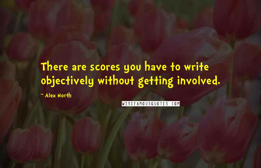 Alex North Quotes: There are scores you have to write objectively without getting involved.