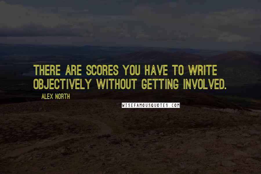 Alex North Quotes: There are scores you have to write objectively without getting involved.