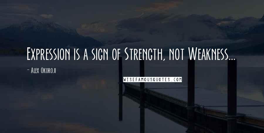 Alex Okoroji Quotes: Expression is a sign of Strength, not Weakness...