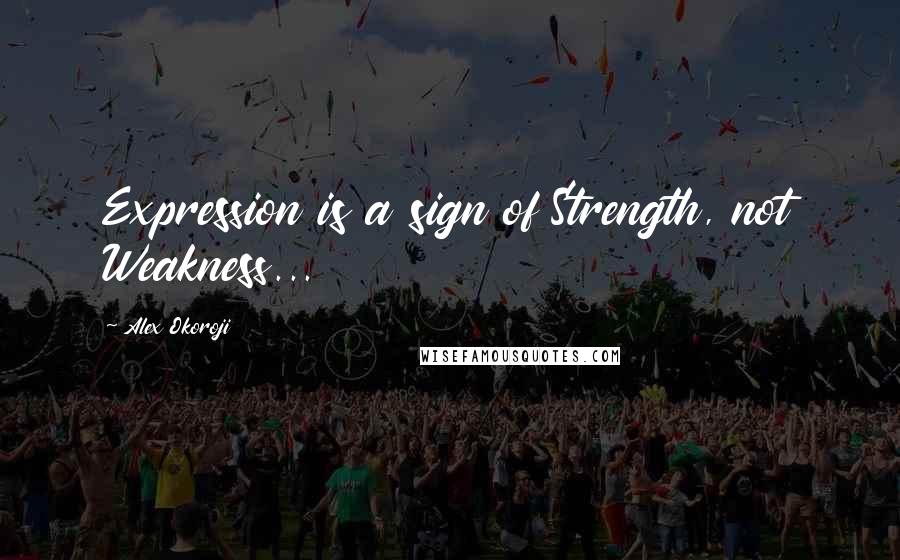 Alex Okoroji Quotes: Expression is a sign of Strength, not Weakness...