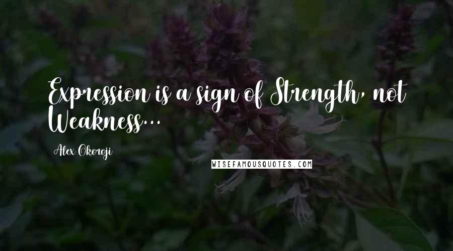 Alex Okoroji Quotes: Expression is a sign of Strength, not Weakness...