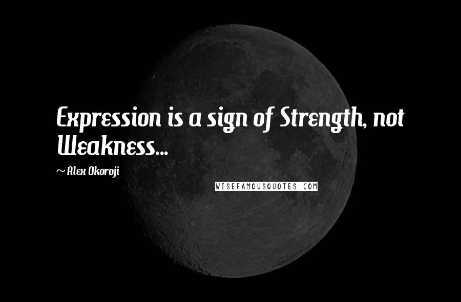 Alex Okoroji Quotes: Expression is a sign of Strength, not Weakness...