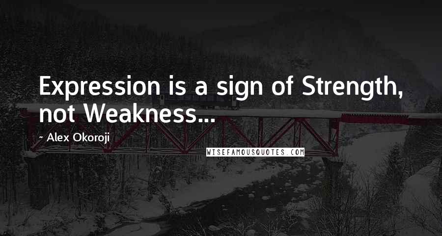 Alex Okoroji Quotes: Expression is a sign of Strength, not Weakness...