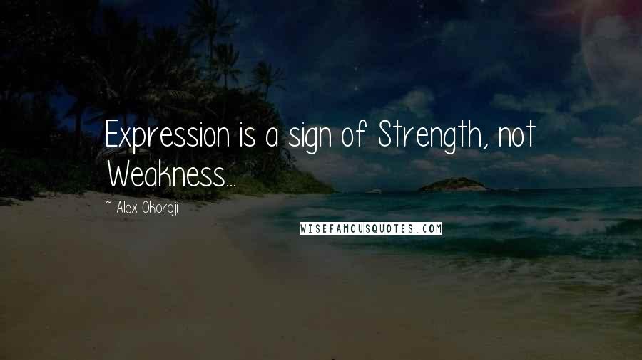 Alex Okoroji Quotes: Expression is a sign of Strength, not Weakness...