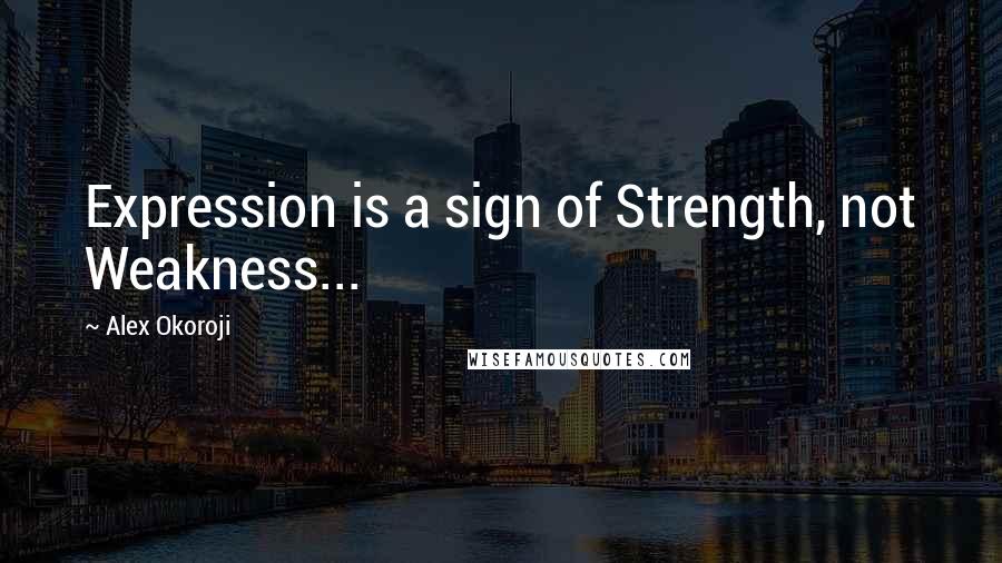 Alex Okoroji Quotes: Expression is a sign of Strength, not Weakness...