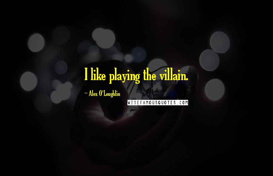 Alex O'Loughlin Quotes: I like playing the villain.