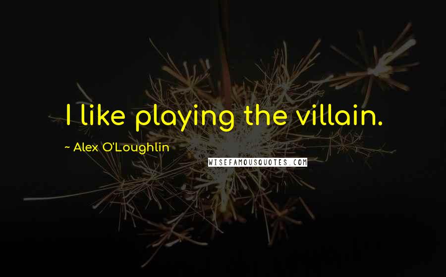 Alex O'Loughlin Quotes: I like playing the villain.