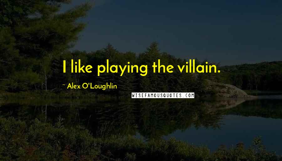 Alex O'Loughlin Quotes: I like playing the villain.