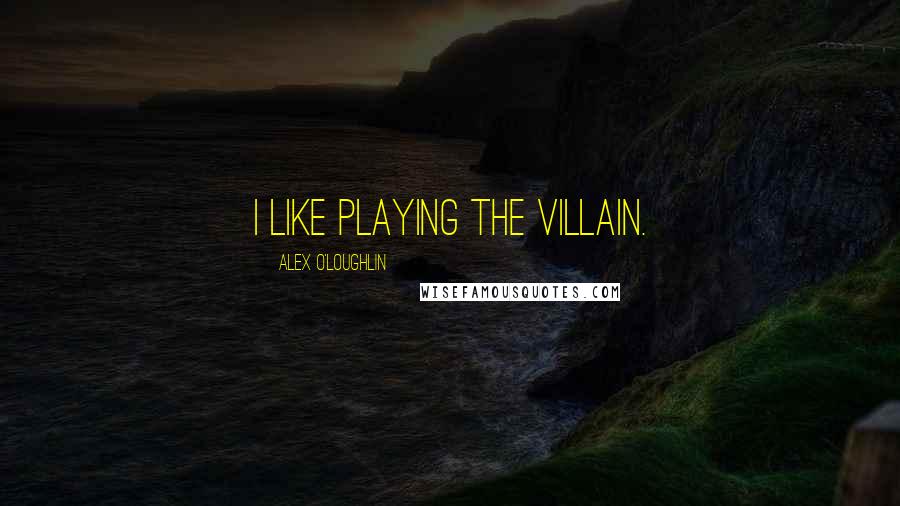 Alex O'Loughlin Quotes: I like playing the villain.