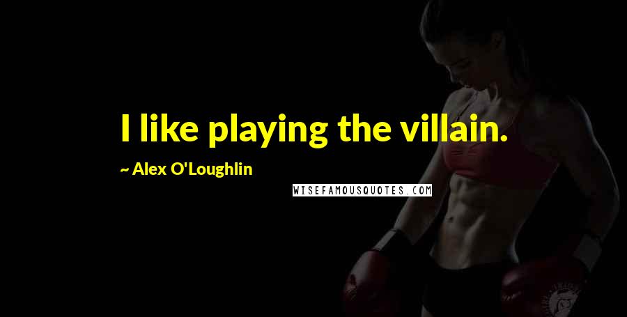 Alex O'Loughlin Quotes: I like playing the villain.