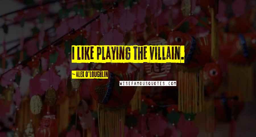 Alex O'Loughlin Quotes: I like playing the villain.