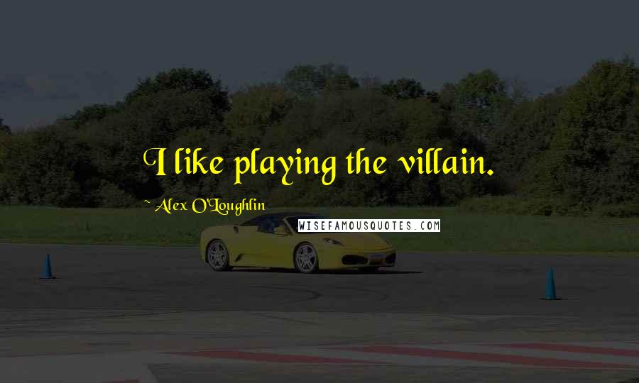 Alex O'Loughlin Quotes: I like playing the villain.