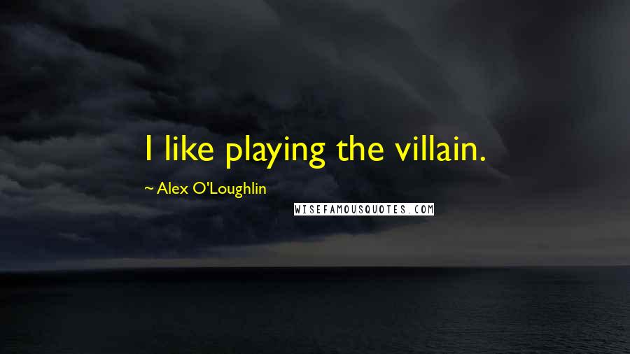 Alex O'Loughlin Quotes: I like playing the villain.