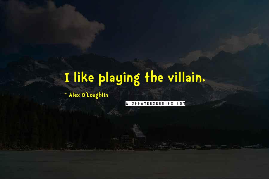 Alex O'Loughlin Quotes: I like playing the villain.