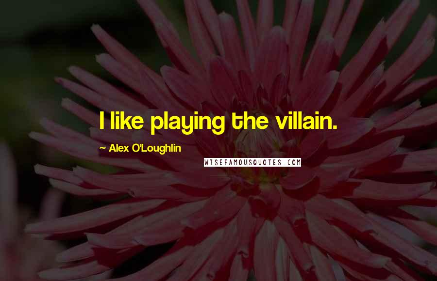 Alex O'Loughlin Quotes: I like playing the villain.